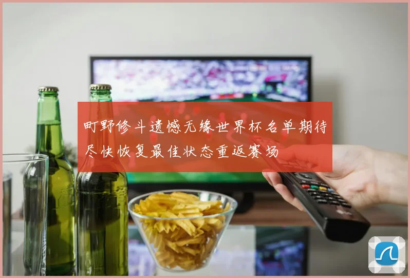 町野修斗遗憾无缘世界杯名单期待尽快恢复最佳状态重返赛场