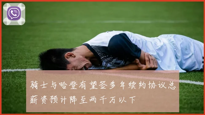 骑士与哈登有望签多年续约协议总薪资预计降至两千万以下